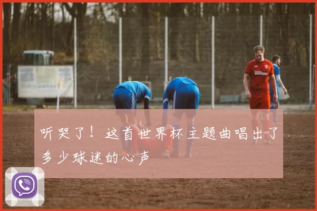 听哭了！这首世界杯主题曲唱出了多少球迷的心声