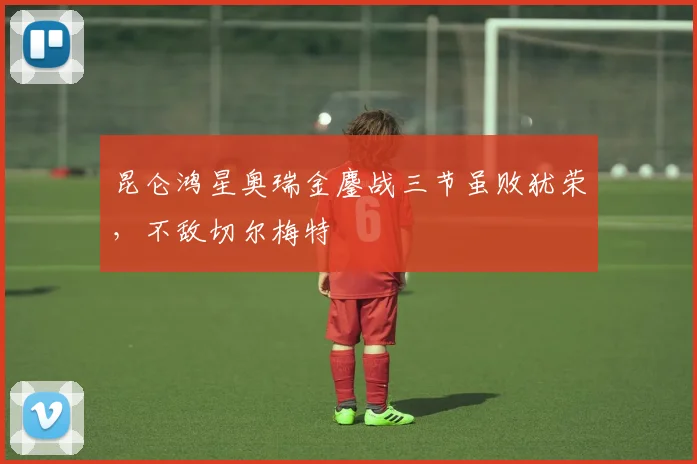 昆仑鸿星奥瑞金鏖战三节虽败犹荣，不敌切尔梅特