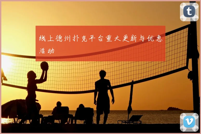 线上德州扑克平台重大更新与优惠活动