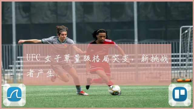 UFC 女子草量级格局突变,新挑战者产生