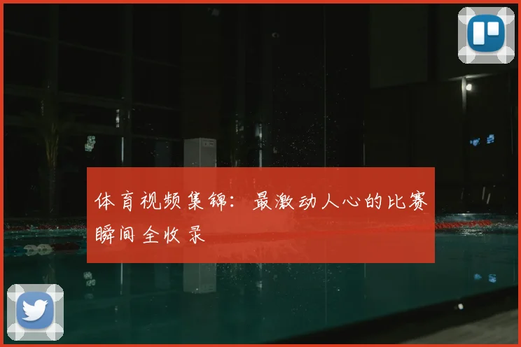 体育视频集锦：最激动人心的比赛瞬间全收录