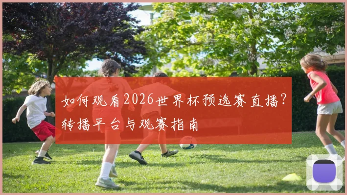 如何观看2026世界杯预选赛直播？转播平台与观赛指南