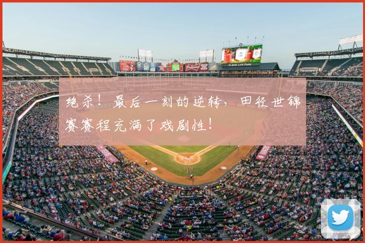 绝杀！最后一刻的逆转，田径世锦赛赛程充满了戏剧性！
