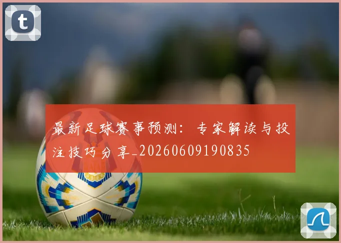 最新足球赛事预测：专家解读与投注技巧分享_20260609190835