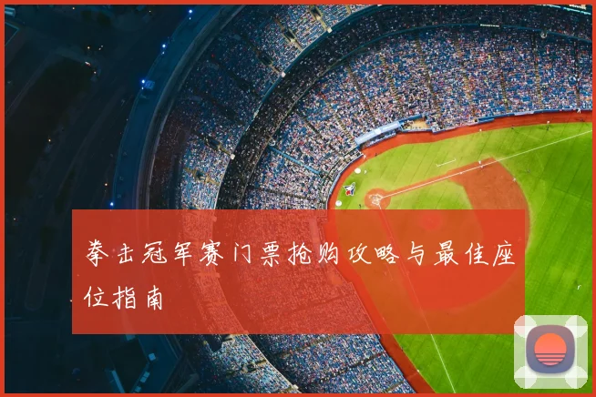拳击冠军赛门票抢购攻略与最佳座位指南