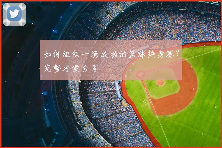 如何组织一场成功的篮球热身赛?完整方案分享