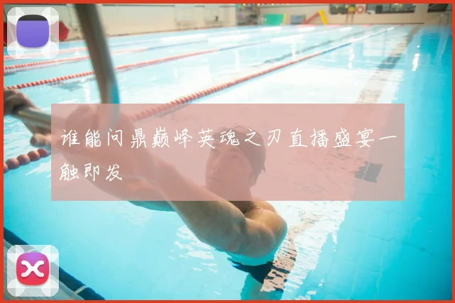 谁能问鼎巅峰英魂之刃直播盛宴一触即发