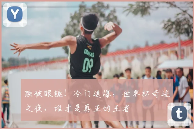 跌破眼镜！冷门迭爆，世界杯奇迹之夜，谁才是真正的王者
