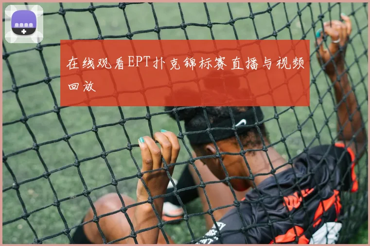 在线观看EPT扑克锦标赛直播与视频回放
