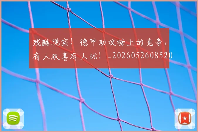 残酷现实！德甲助攻榜上的竞争，有人欢喜有人忧！_20260526085201