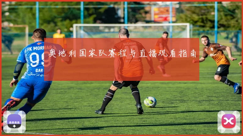 奥地利国家队赛程与直播观看指南