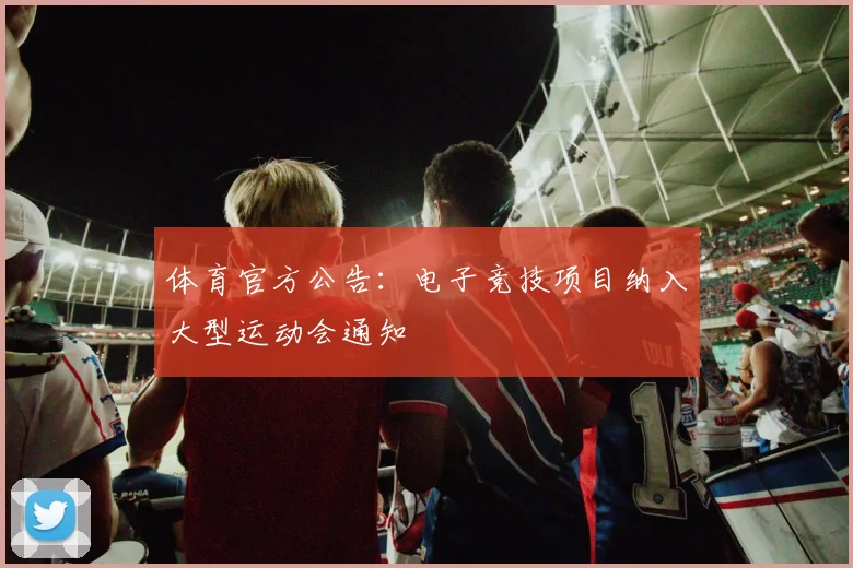 体育官方公告：电子竞技项目纳入大型运动会通知