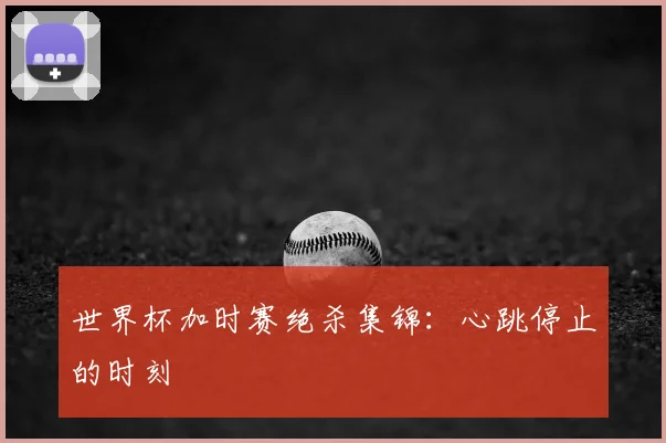 世界杯加时赛绝杀集锦:心跳停止的时刻