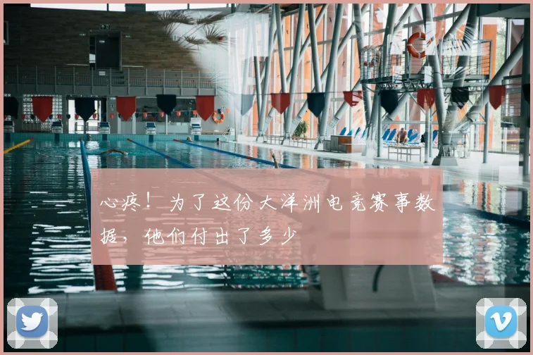 心疼！为了这份大洋洲电竞赛事数据，他们付出了多少