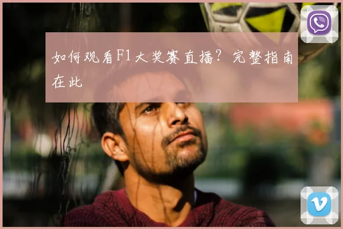 如何观看F1大奖赛直播？完整指南在此