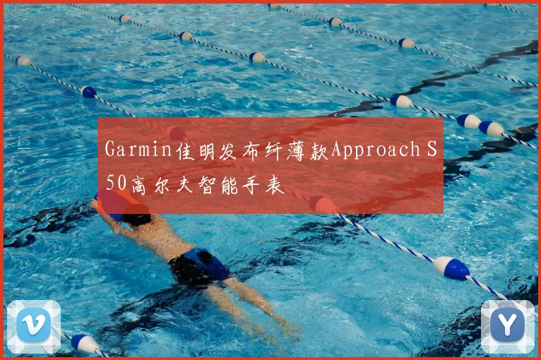 Garmin佳明发布纤薄款Approach S50高尔夫智能手表