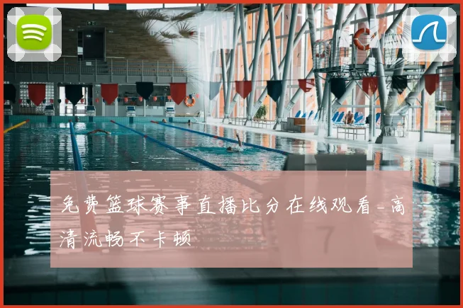 免费篮球赛事直播比分在线观看_高清流畅不卡顿