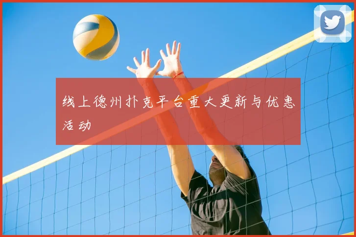 线上德州扑克平台重大更新与优惠活动