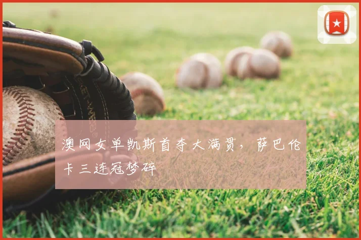 澳网女单凯斯首夺大满贯，萨巴伦卡三连冠梦碎