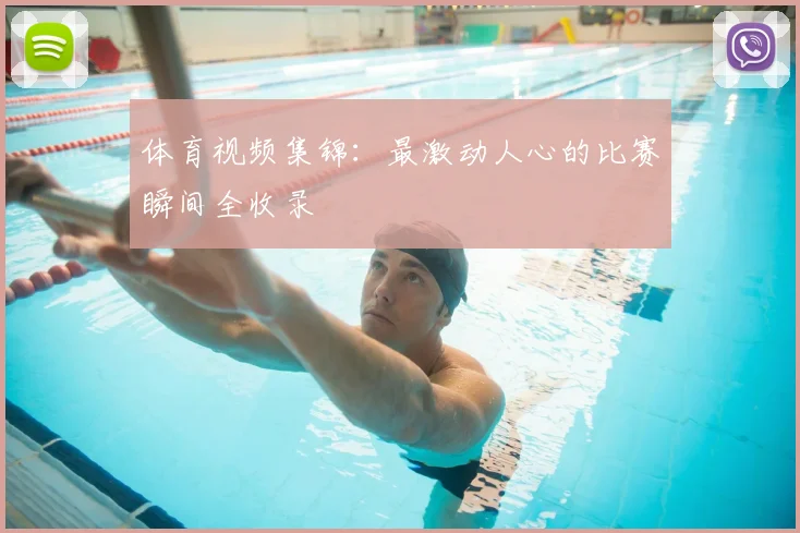 体育视频集锦：最激动人心的比赛瞬间全收录