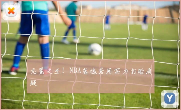无冕之王！NBA落选秀用实力打脸质疑