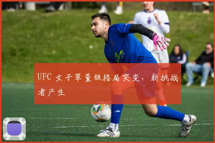 UFC 女子草量级格局突变，新挑战者产生