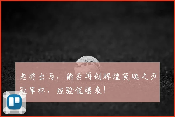 老将出马，能否再创辉煌英魂之刃冠军杯，经验值爆表！