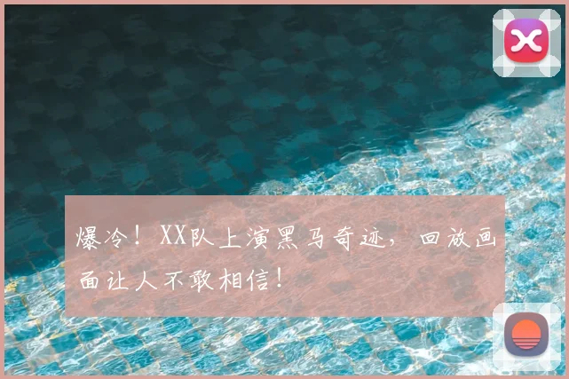 爆冷！XX队上演黑马奇迹，回放画面让人不敢相信！