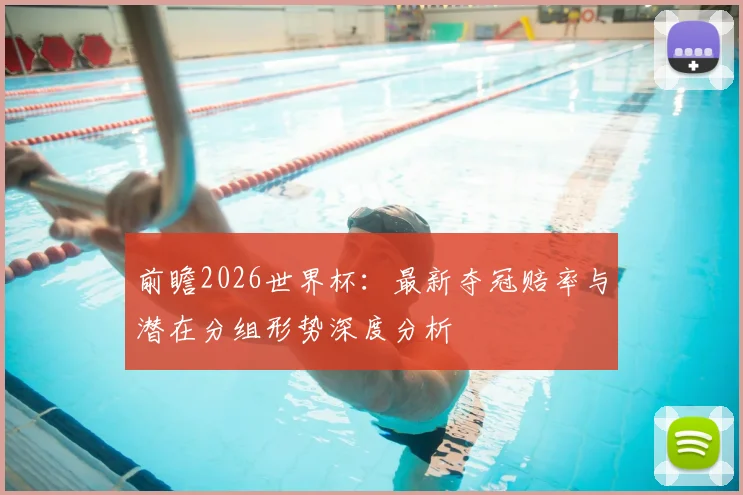 前瞻2026世界杯：最新夺冠赔率与潜在分组形势深度分析