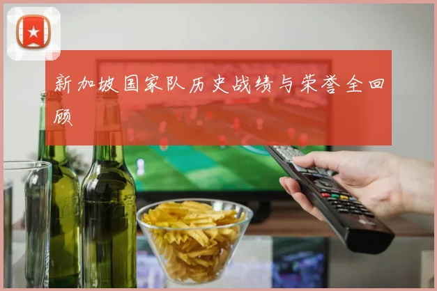 新加坡国家队历史战绩与荣誉全回顾