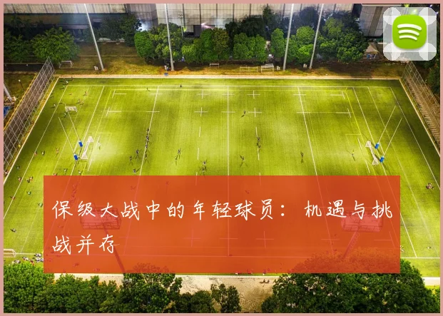 保级大战中的年轻球员：机遇与挑战并存