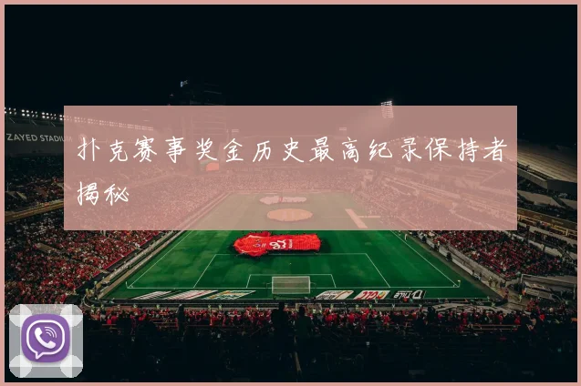 扑克赛事奖金历史最高纪录保持者揭秘