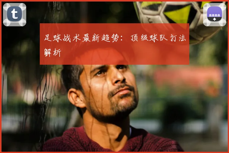 足球战术最新趋势:顶级球队打法解析
