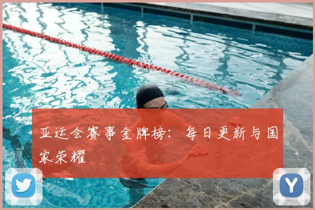 亚运会赛事金牌榜：每日更新与国家荣耀