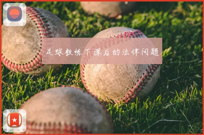 足球教练下课后的法律问题
