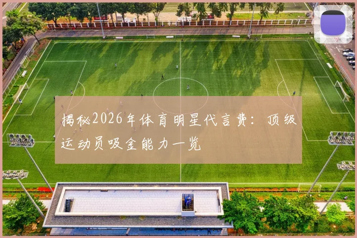 揭秘2026年体育明星代言费：顶级运动员吸金能力一览