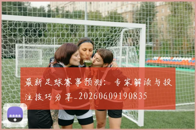 最新足球赛事预测：专家解读与投注技巧分享_20260609190835