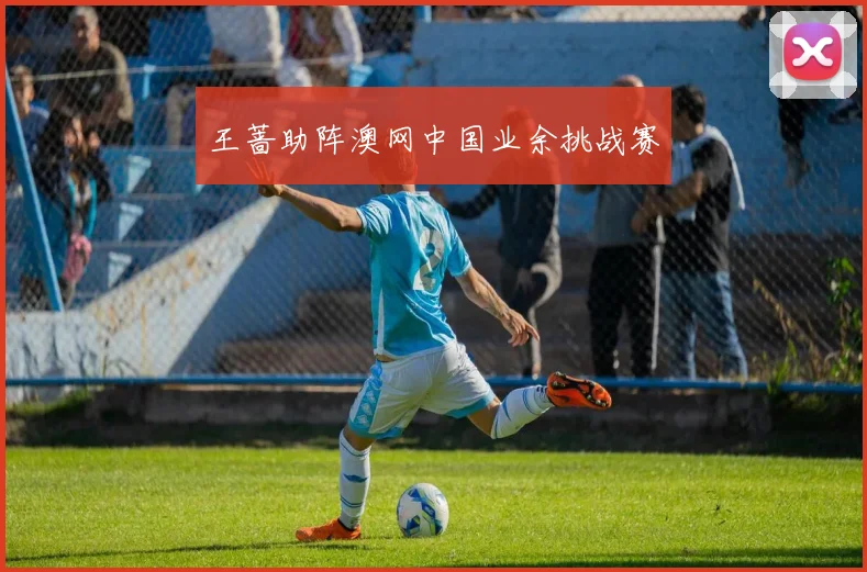 王蔷助阵澳网中国业余挑战赛