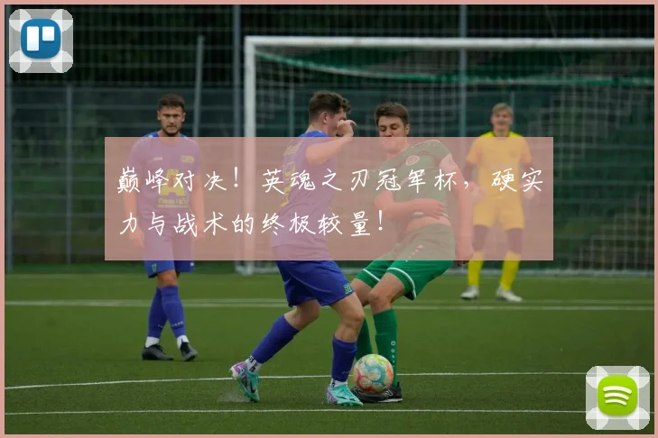 巅峰对决！英魂之刃冠军杯，硬实力与战术的终极较量！
