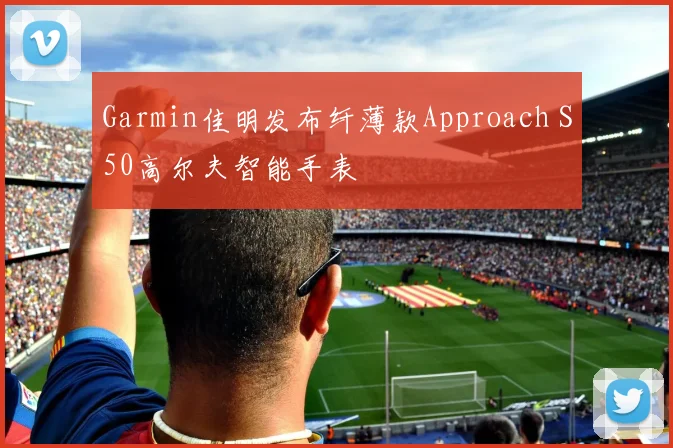 Garmin佳明发布纤薄款Approach S50高尔夫智能手表