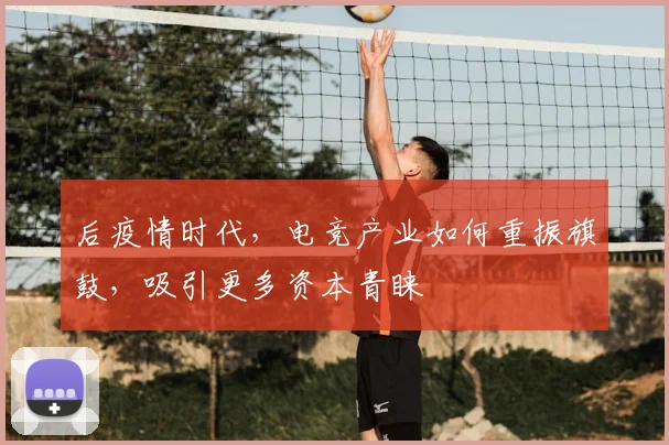 后疫情时代，电竞产业如何重振旗鼓，吸引更多资本青睐
