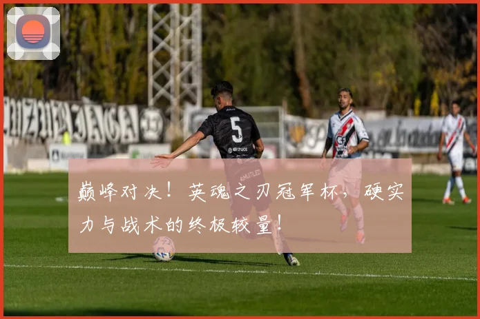 巅峰对决！英魂之刃冠军杯，硬实力与战术的终极较量！