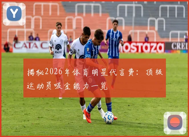 揭秘2026年体育明星代言费：顶级运动员吸金能力一览