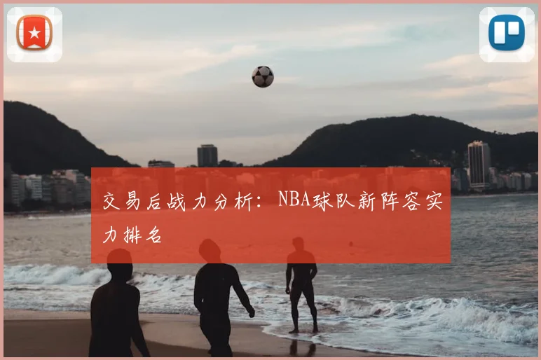 交易后战力分析：NBA球队新阵容实力排名