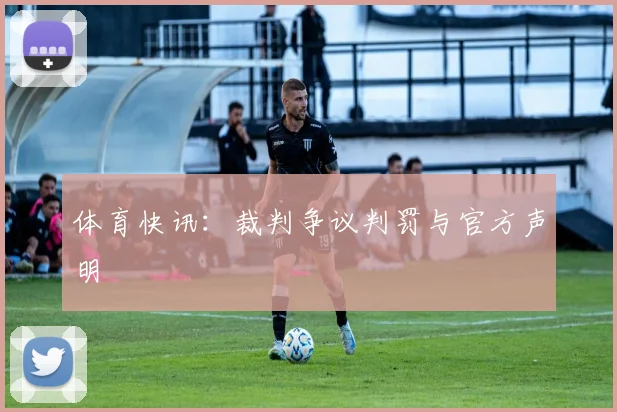 体育快讯：裁判争议判罚与官方声明