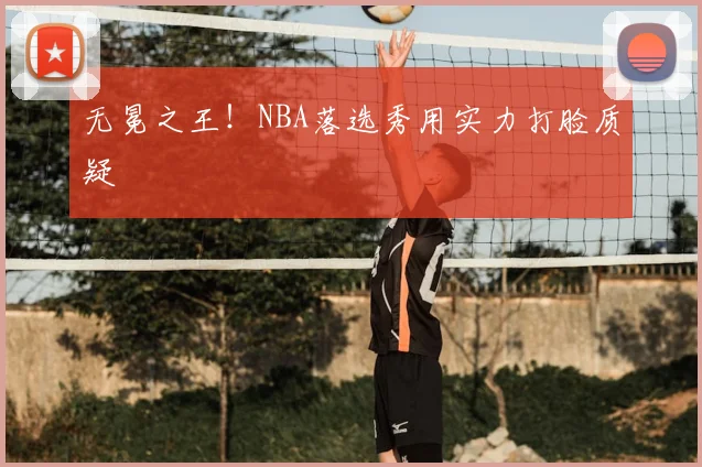 无冕之王！NBA落选秀用实力打脸质疑