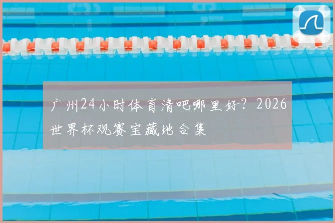 广州24小时体育清吧哪里好？2026世界杯观赛宝藏地合集