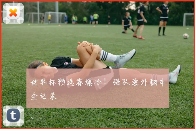 世界杯预选赛爆冷！强队意外翻车全记录