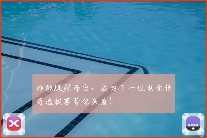 谁能脱颖而出，成为下一位电竞传奇选拔赛等你来看！