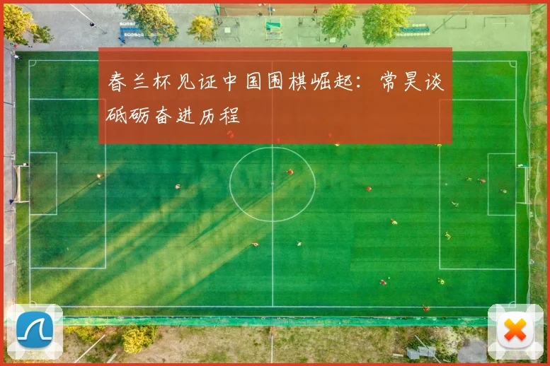 春兰杯见证中国围棋崛起：常昊谈砥砺奋进历程
